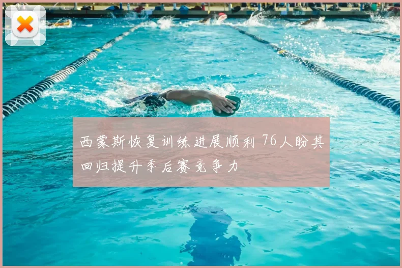 西蒙斯恢复训练进展顺利 76人盼其回归提升季后赛竞争力