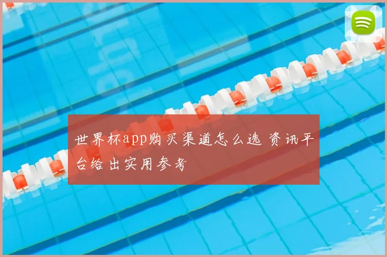 世界杯app购买渠道怎么选 资讯平台给出实用参考