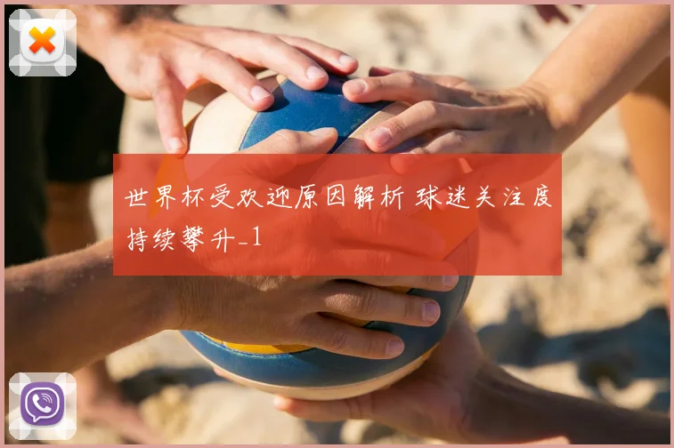 世界杯受欢迎原因解析 球迷关注度持续攀升_1