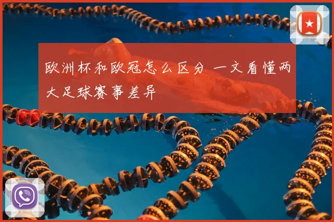 欧洲杯和欧冠怎么区分 一文看懂两大足球赛事差异