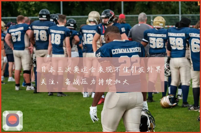 日本三次奥运会表现不佳引发外界关注,备战压力持续加大