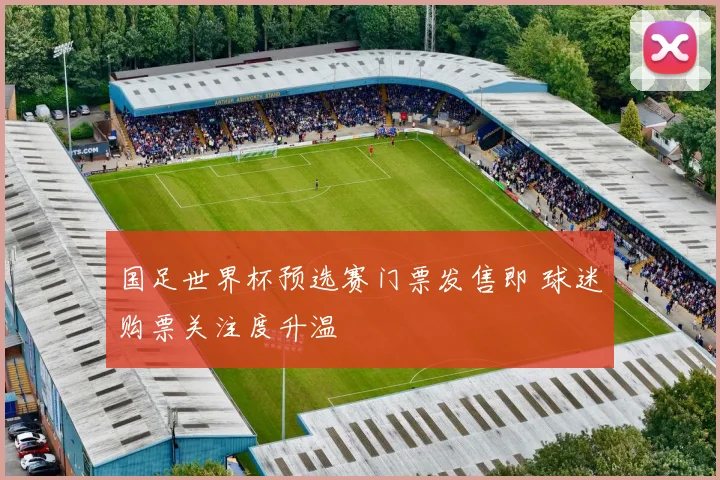 国足世界杯预选赛门票发售即 球迷购票关注度升温