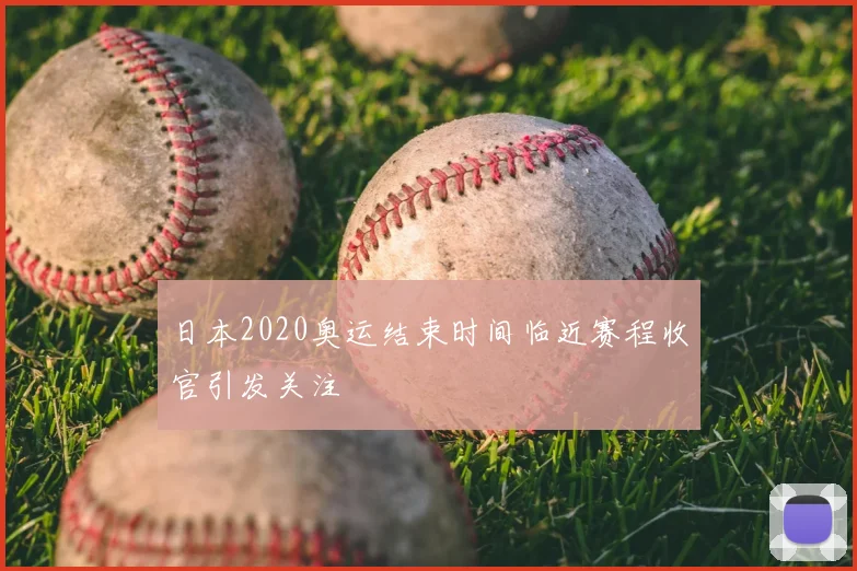 日本2020奥运结束时间临近赛程收官引发关注