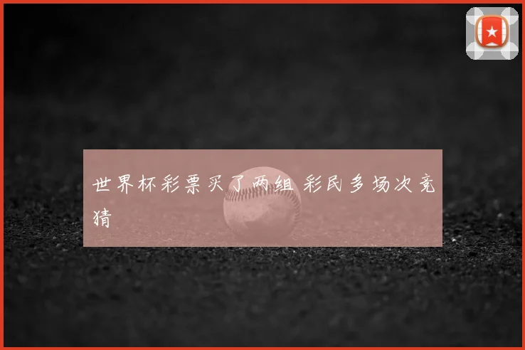 世界杯彩票买了两组 彩民多场次竞猜