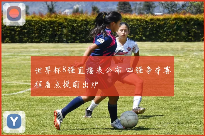 世界杯8强直播表公布 四强争夺赛程看点提前出炉